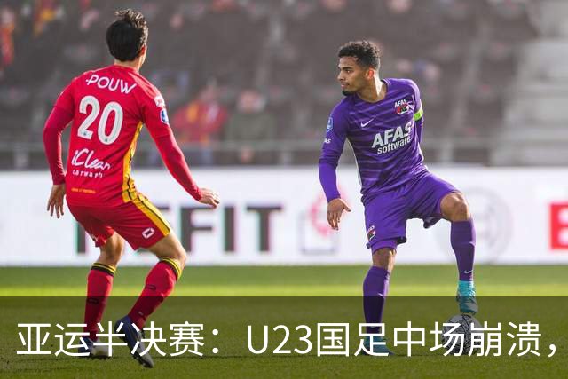亚运半决赛：U23国足中场崩溃，裁判裁决饱受争议
