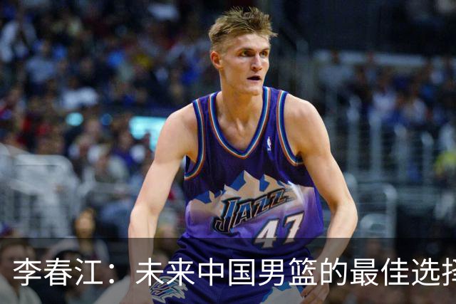 李春江：未来中国男篮的最佳选择