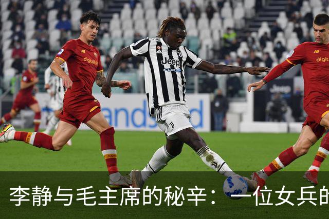李静与毛主席的秘辛：一位女兵的革命历程