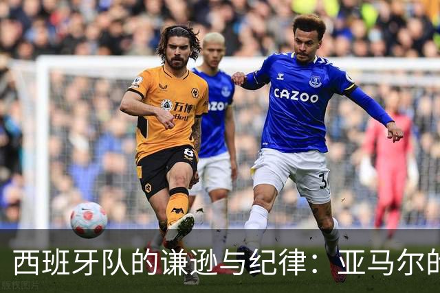 西班牙队的谦逊与纪律：亚马尔的荣誉追求